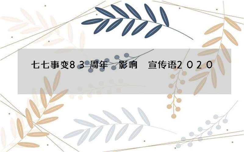 七七事变83周年 影响 宣传语2020